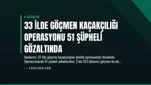 33 İlde Göçmen Kaçakçılığı Operasyonu 51 Şüpheli Gözaltında