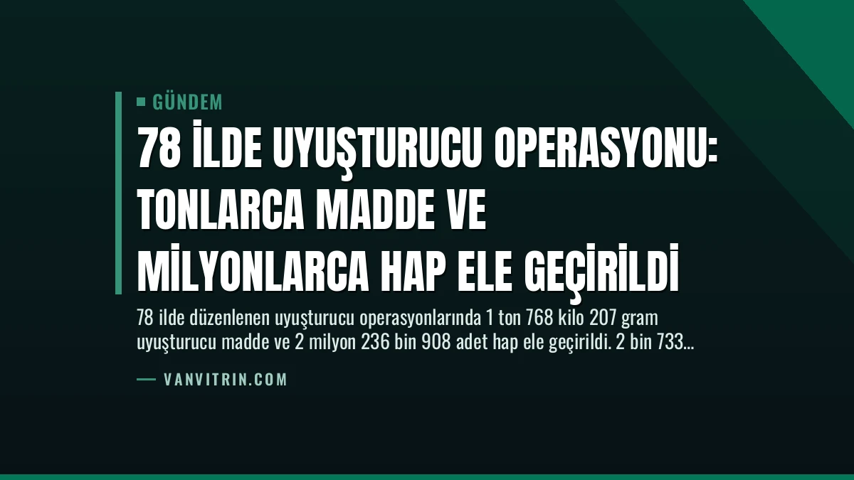 78 İlde Uyuşturucu Operasyonu: Tonlarca Madde ve Milyonlarca Hap Ele Geçirildi