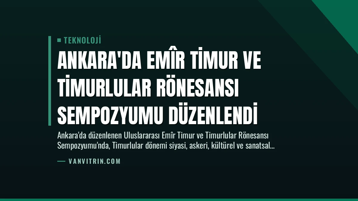 Ankara’da Emîr Timur ve Timurlular Rönesansı Sempozyumu Düzenlendi