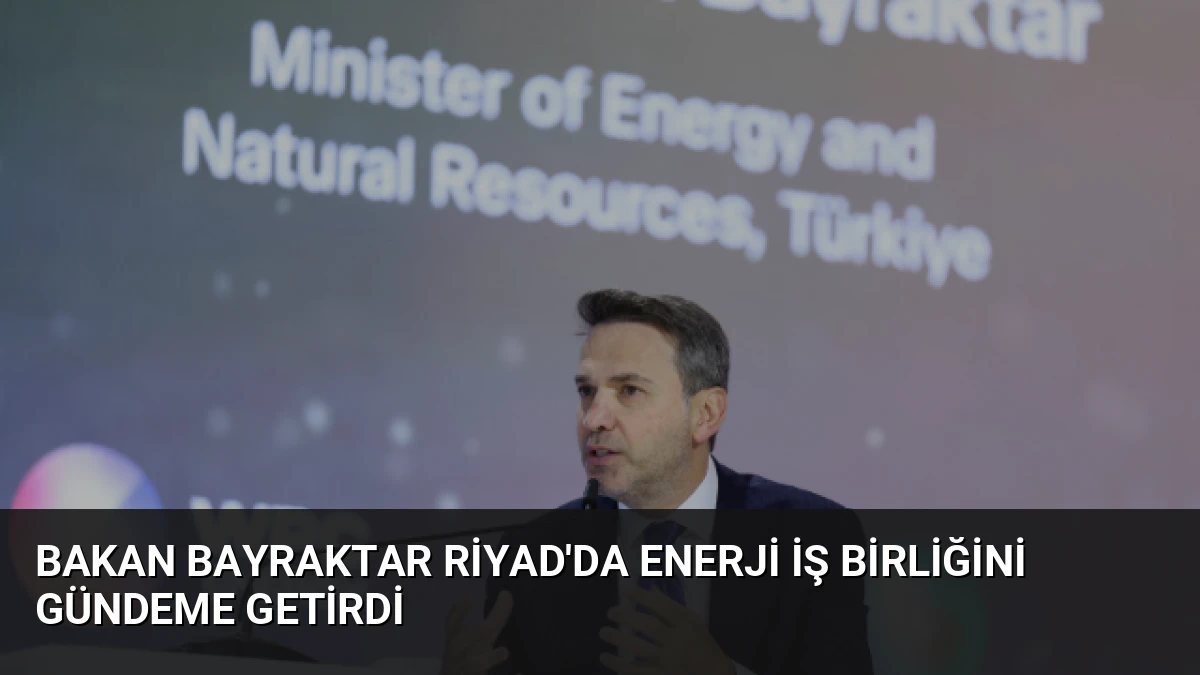Bakan Bayraktar Riyad’da Enerji İş Birliğini Gündeme Getirdi