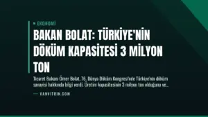 Bakan Bolat: Türkiye’nin Döküm Kapasitesi 3 Milyon Ton