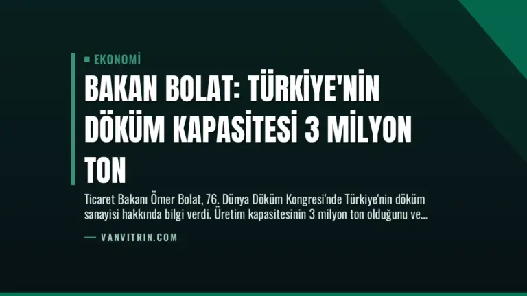 Bakan Bolat: Türkiye’nin Döküm Kapasitesi 3 Milyon Ton