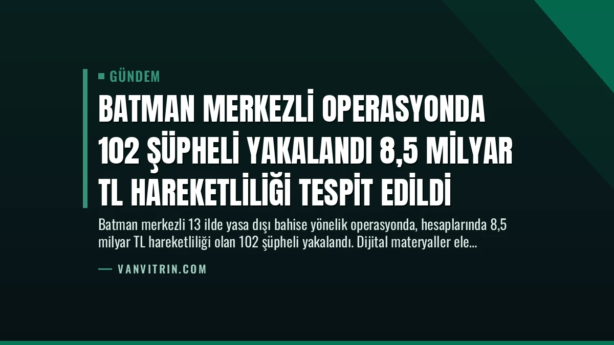 Batman Merkezli Operasyonda 102 Şüpheli Yakalandı 8,5 Milyar TL Hareketliliği Tespit Edildi