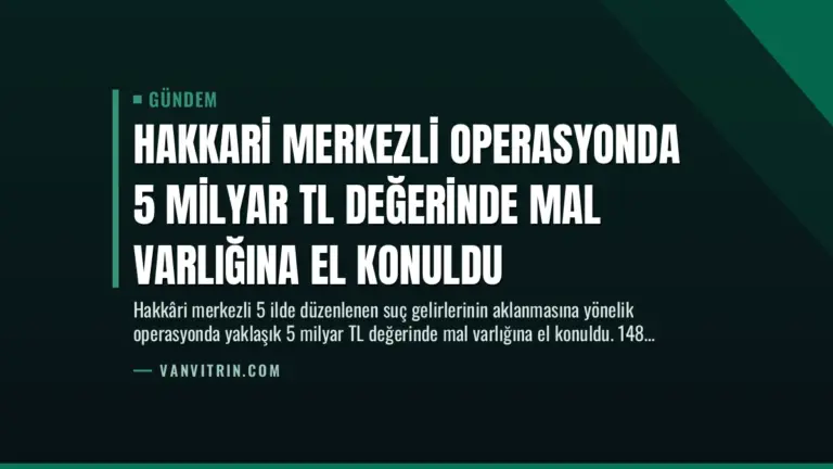 Hakkari Merkezli Operasyonda 5 Milyar TL Değerinde Mal Varlığına El Konuldu
