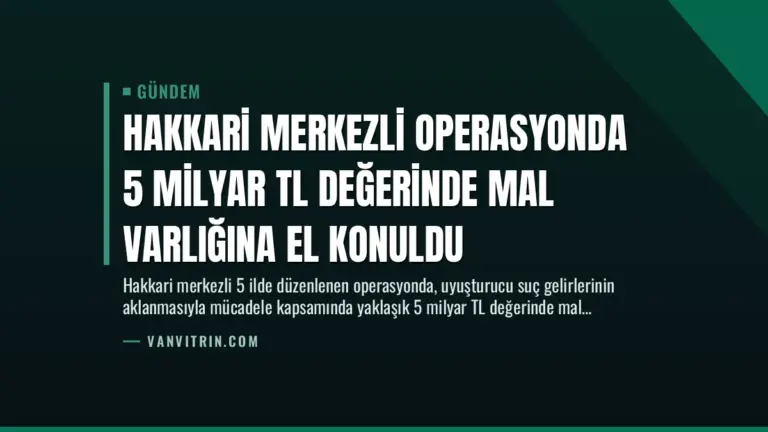 Hakkari Merkezli Operasyonda 5 Milyar TL Değerinde Mal Varlığına El Konuldu