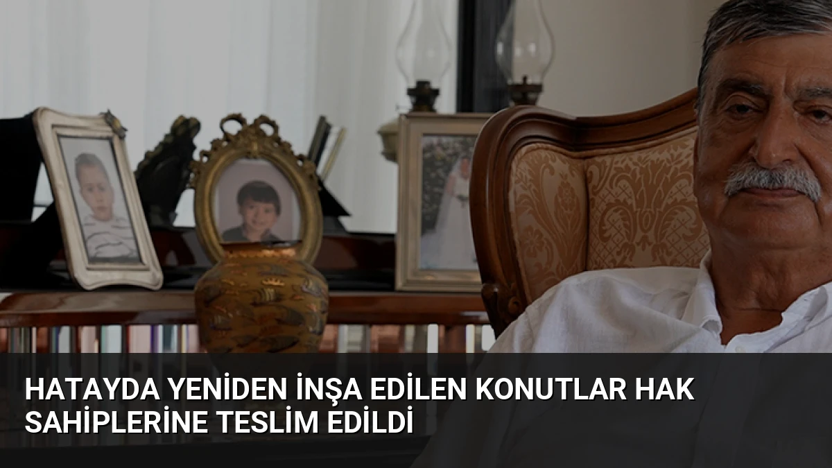 Hatayda Yeniden İnşa Edilen Konutlar Hak Sahiplerine Teslim Edildi