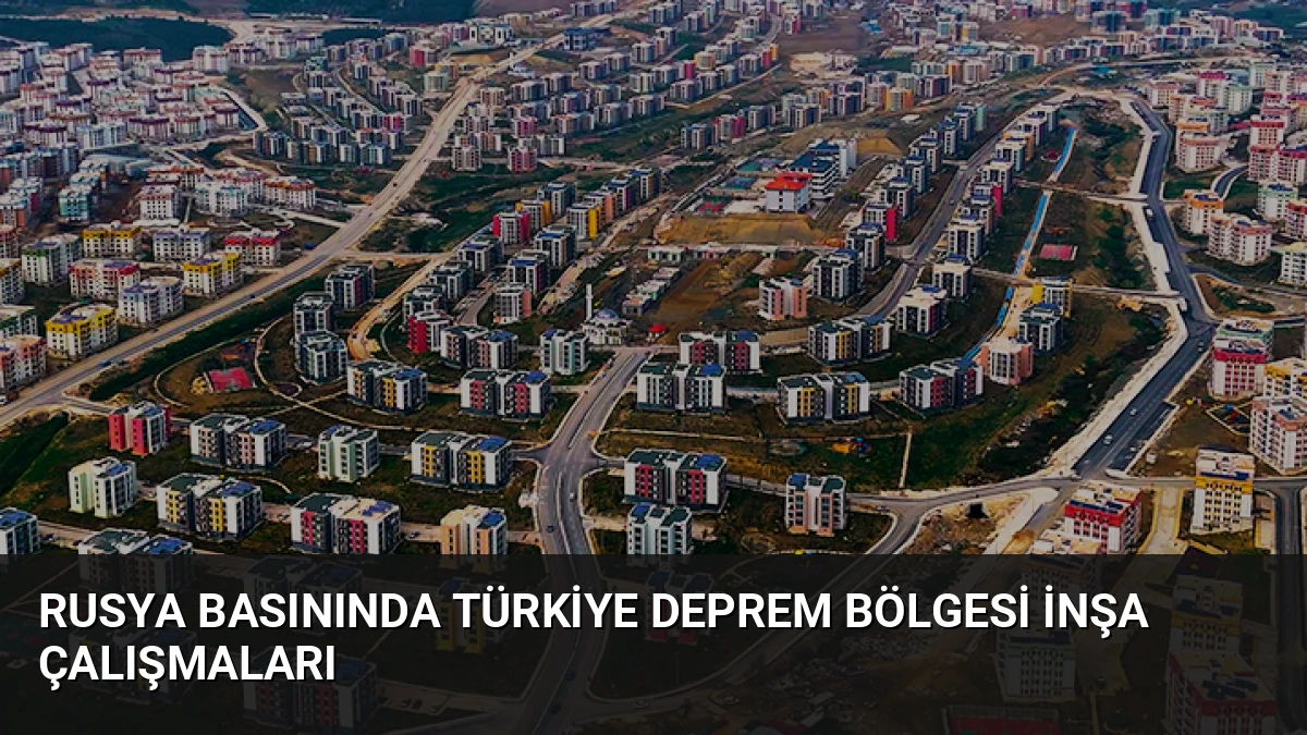 Rusya Basınında Türkiye Deprem Bölgesi İnşa Çalışmaları