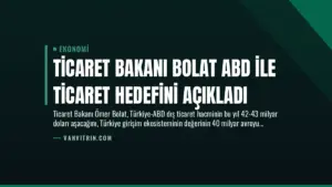 Ticaret Bakanı Bolat ABD ile Ticaret Hedefini Açıkladı