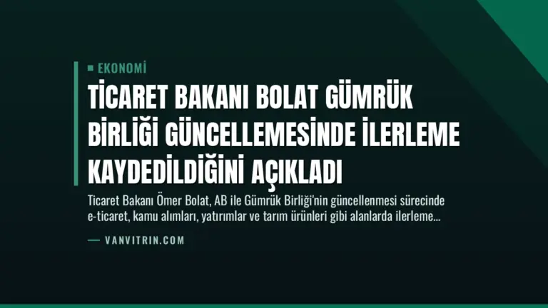 Ticaret Bakanı Bolat Gümrük Birliği Güncellemesinde İlerleme Kaydedildiğini Açıkladı
