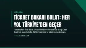 Ticaret Bakanı Bolat: Her Yol Türkiye’den Geçer