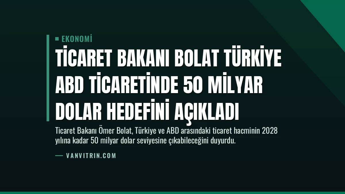 Ticaret Bakanı Bolat Türkiye ABD Ticaretinde 50 Milyar Dolar Hedefini Açıkladı