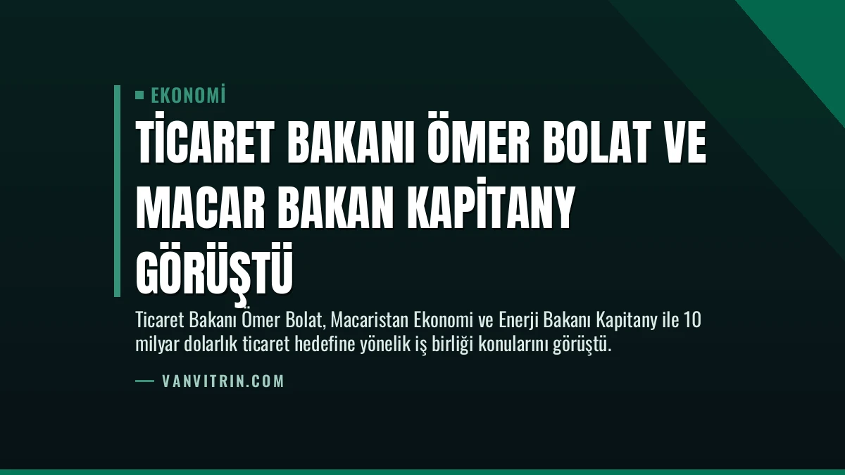 Ticaret Bakanı Ömer Bolat ve Macar Bakan Kapitany Görüştü