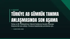 Türkiye AB Gümrük Tanıma Anlaşmasında Son Aşama