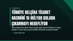 Türkiye Belçika Ticaret Hacmini 15 Milyar Dolara Çıkarmayı Hedefliyor