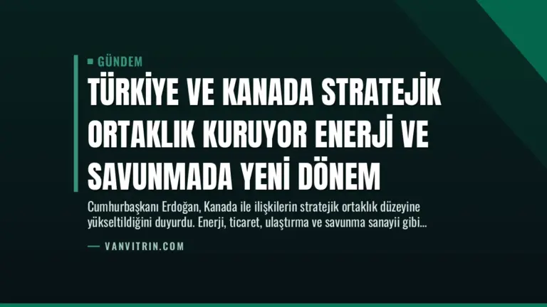 Türkiye ve Kanada Stratejik Ortaklık Kuruyor Enerji ve Savunmada Yeni Dönem