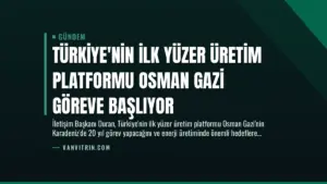 Türkiye’nin İlk Yüzer Üretim Platformu Osman Gazi Göreve Başlıyor